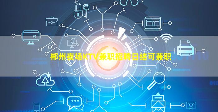 郴州夜场KTV兼职招聘日结可兼职